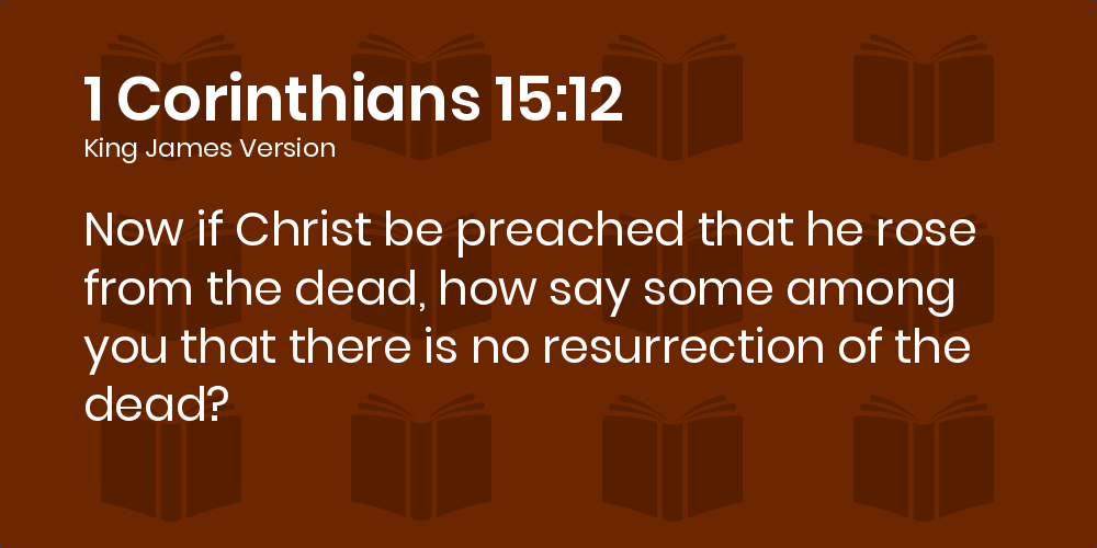 1 Corinthians 15:12 KJV - Now if Christ be preached that he rose from the  dead, how say some among you that there is no resurrection of the dead?
