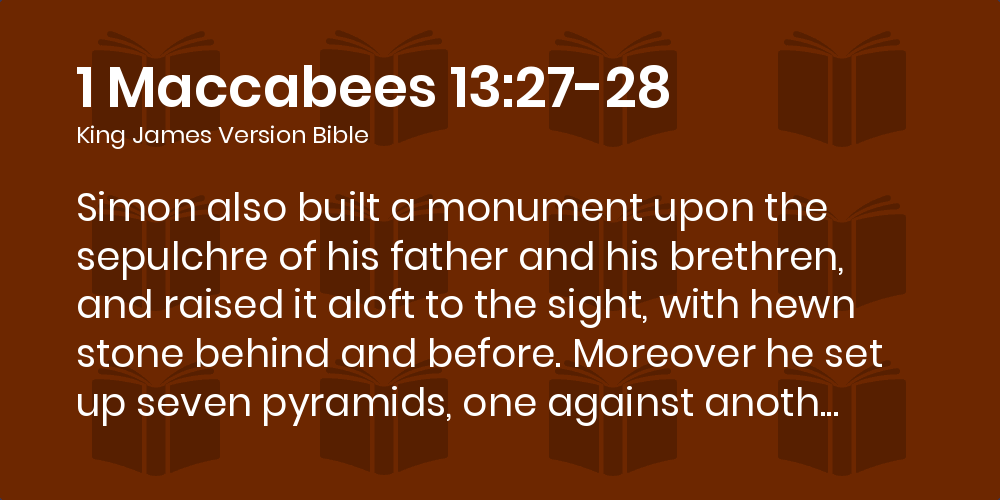 1 Maccabees 13:27-28 KJV - Simon also built a monument upon the sepulchre  of his father and his brethren, and raised it aloft to the sight, with hewn  stone behind and before.