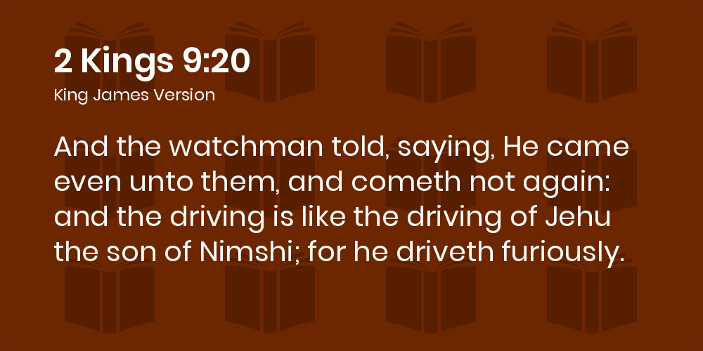 2 Kings 9:20 KJV - And the watchman told, saying, He came even unto them,  and cometh not again: and the driving is like the driving of Jehu the son  of Nimshi;