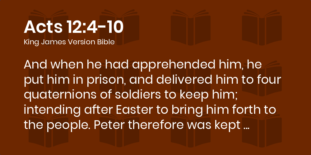 Acts 12:4-10 Kjv - And When He Had Apprehended Him, He Put Him In Prison,  And Delivered Him To Four Quaternions Of Soldiers To Keep Him; Intending  After Easter To Bring Him Forth To The People.