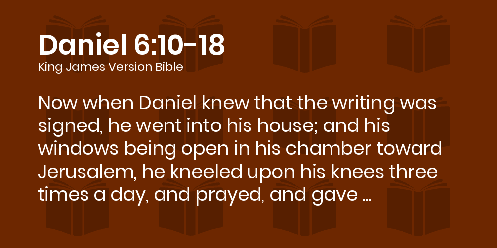 Daniel 6 10 18 Kjv Now When Daniel Knew That The Writing Was Signed He Went Into His House And His Windows Being Open In His Chamber Toward Jerusalem He Kneeled Upon His