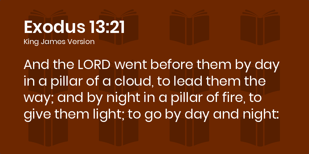 Exodus 13 21 Kjv And The Lord Went Before Them By Day In A Pillar Of A Cloud To Lead Them The Way And By Night In A Pillar Of Fire To