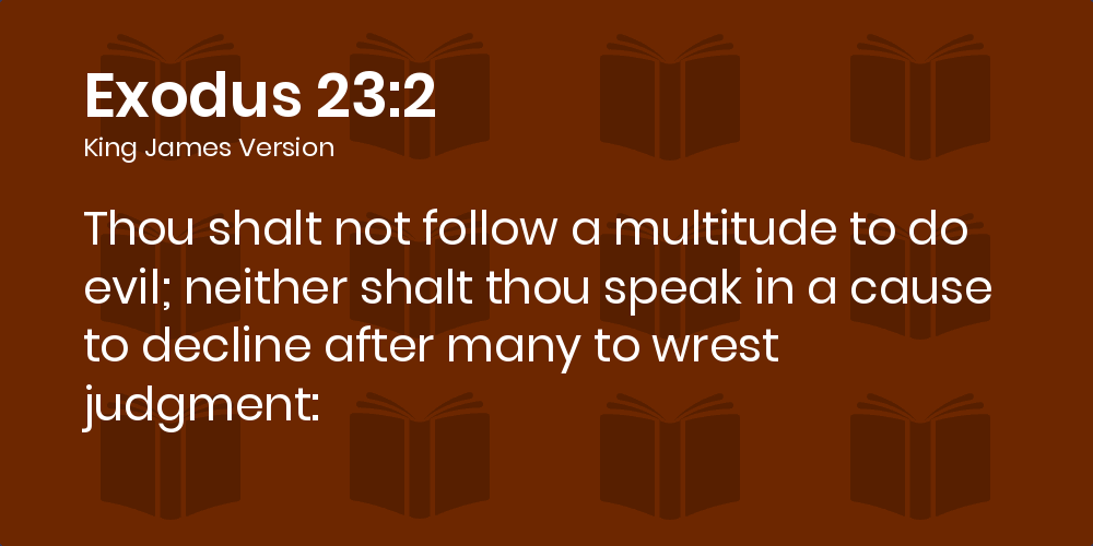 Exodus 23:2 KJV - Thou shalt not follow a multitude to do evil ...