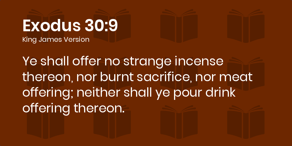 Exodus 30:9 KJV - Ye shall offer no strange incense thereon, nor burnt  sacrifice, nor meat offering; neither shall ye pour drink offering thereon.