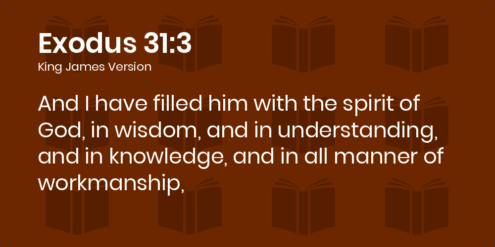 Exodus 31:3-8 KJV - And I have filled him with the spirit of God, in  wisdom, and in understanding, and in knowledge, and in all manner of  workmanship,