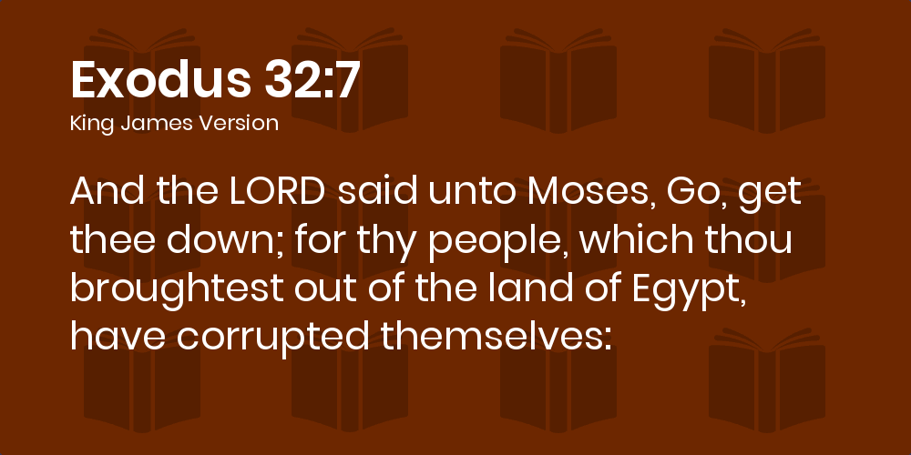 Exodus 32:7 KJV - And the LORD said unto Moses, Go, get thee down; for thy  people, which thou broughtest out of the land of Egypt, have corrupted  themselves:
