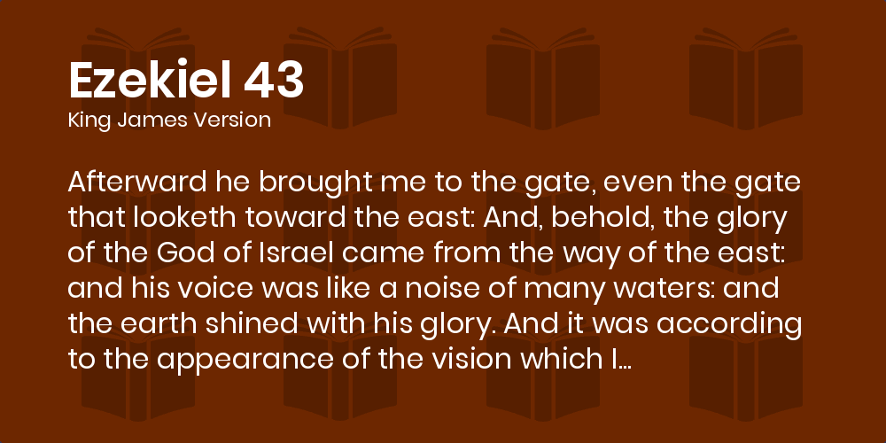 Ezekiel 43 KJV - Afterward he brought me to the gate, even the gate that  looketh toward the east: