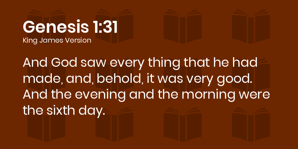Genesis 1:31 KJV - And God saw every thing that he had made, and, behold,  it was very good. And the evening and the morning were the sixth day.