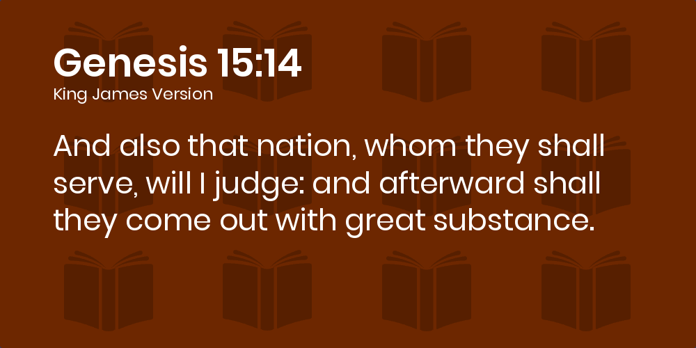 Genesis 15:14 KJV - And also that nation, whom they shall serve, will I  judge: and afterward shall they come out with great substance.