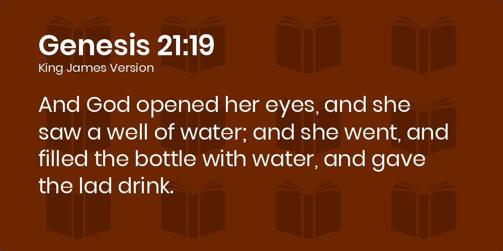 Genesis 21:19 KJV - And God opened her eyes, and she saw a well of water;  and she went, and filled the bottle with water, and gave the lad drink.