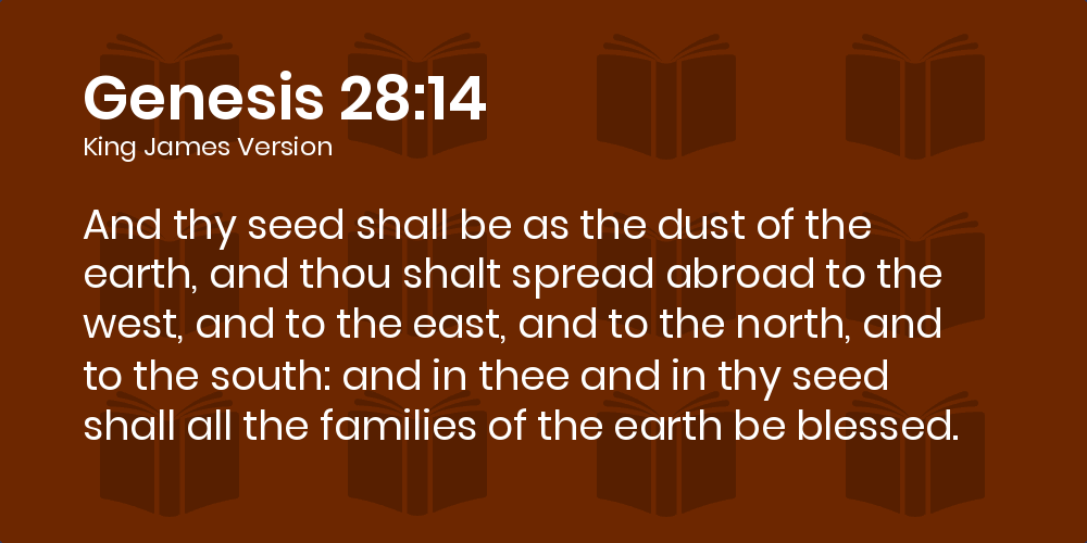Genesis 28:14-19 KJV - And thy seed shall be as the dust of the earth, and thou shalt spread abroad to the west, and to the east, and to the north, and