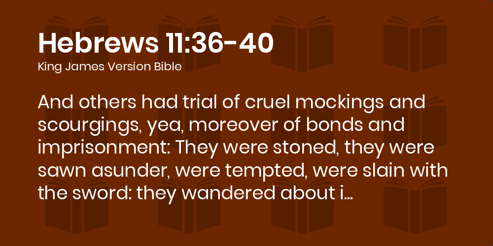 Hebrews 11:36-40 KJV - And others had trial of cruel mockings and  scourgings, yea, moreover of bonds and imprisonment: