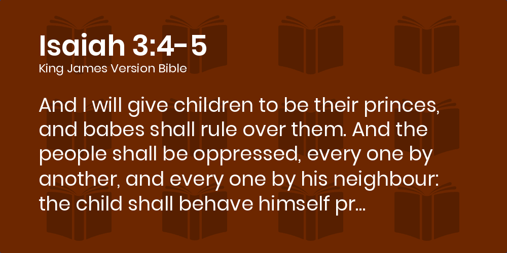 Isaiah 3 4 5 Kjv And I Will Give Children To Be Their Princes And Babes Shall Rule Over Them