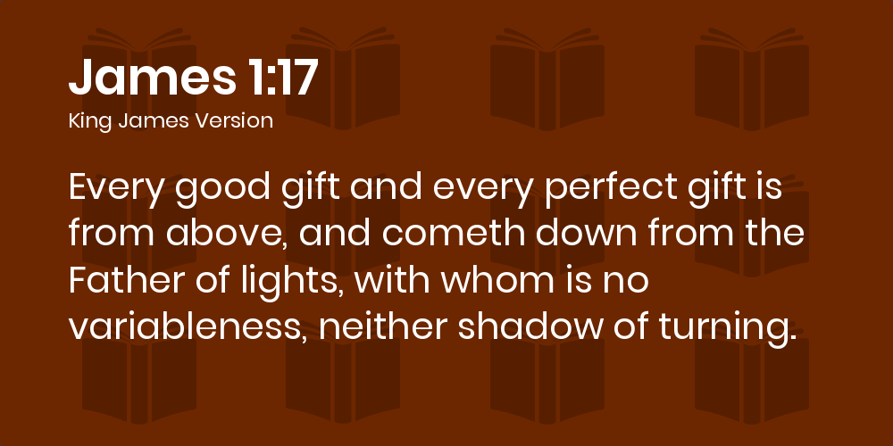 James 1:17 KJV - Every good gift and every perfect gift is from above