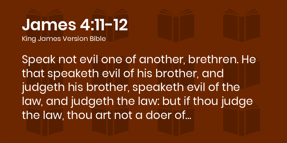 James 4:11-12 KJV - Speak not evil one of another, brethren. He that