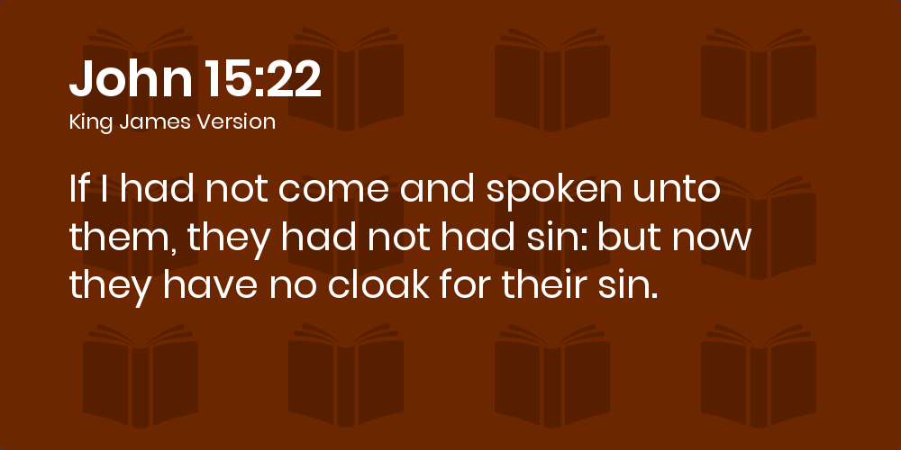John 15:22 KJV - If I had not come and spoken unto them, they had not had  sin: but now they have no cloak for their sin.