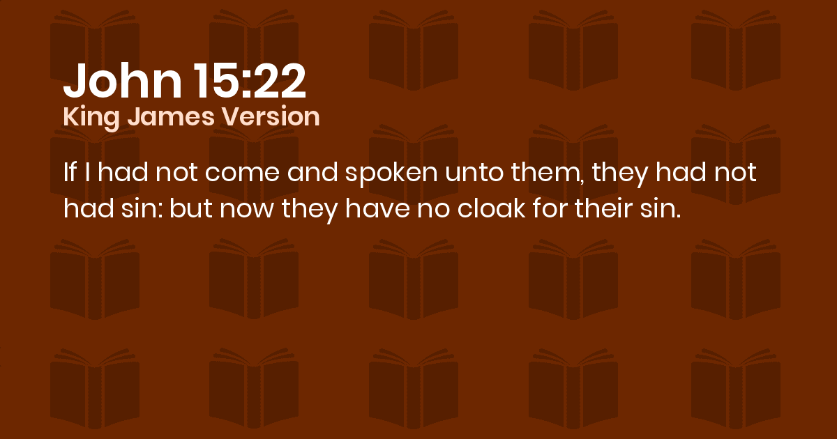 John 15:22 KJV - If I had not come and spoken unto them, they had not had  sin: but now they have no cloak for their sin.