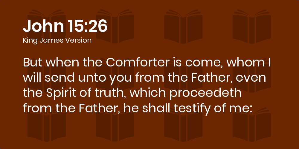 John 15:26 KJV - But when the Comforter is come, whom I will send unto you  from the Father, even the Spirit of truth, which proceedeth from the  Father, he shall testify