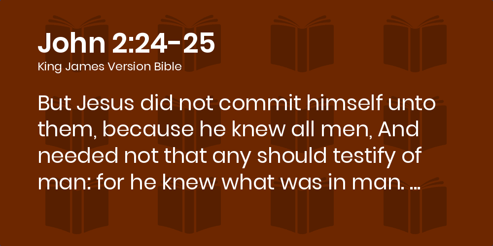 John 2:24-25 KJV - But Jesus did not commit himself unto them, because he  knew all men,