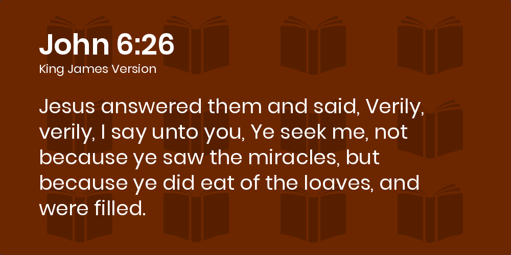 John 6:26 KJV - Jesus answered them and said, Verily, verily, I ...
