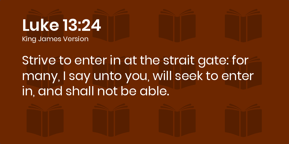 Luke 13:24 KJV - Strive to enter in at the strait gate: for many ...