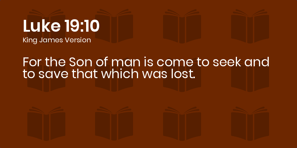 Luke 19:10 KJV - For the Son of man is come to seek and to save that which  was lost.