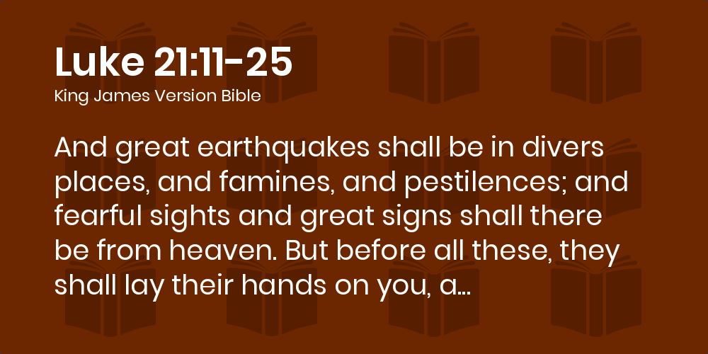 Luke 21:11-25 Kjv - And Great Earthquakes Shall Be In Divers Places, And  Famines, And Pestilences; And Fearful Sights And Great Signs Shall There Be  From Heaven.