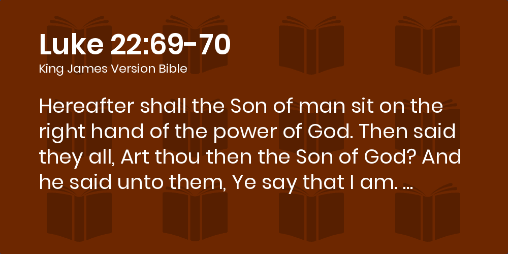 Luke 22:69-70 KJV - Hereafter shall the Son of man sit on the 