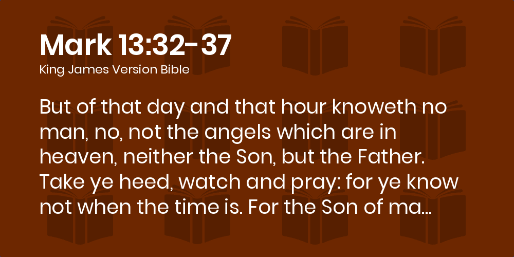 Mark 13:32-37 Kjv - But Of That Day And That Hour Knoweth No Man, No, Not  The Angels Which Are In Heaven, Neither The Son, But The Father.