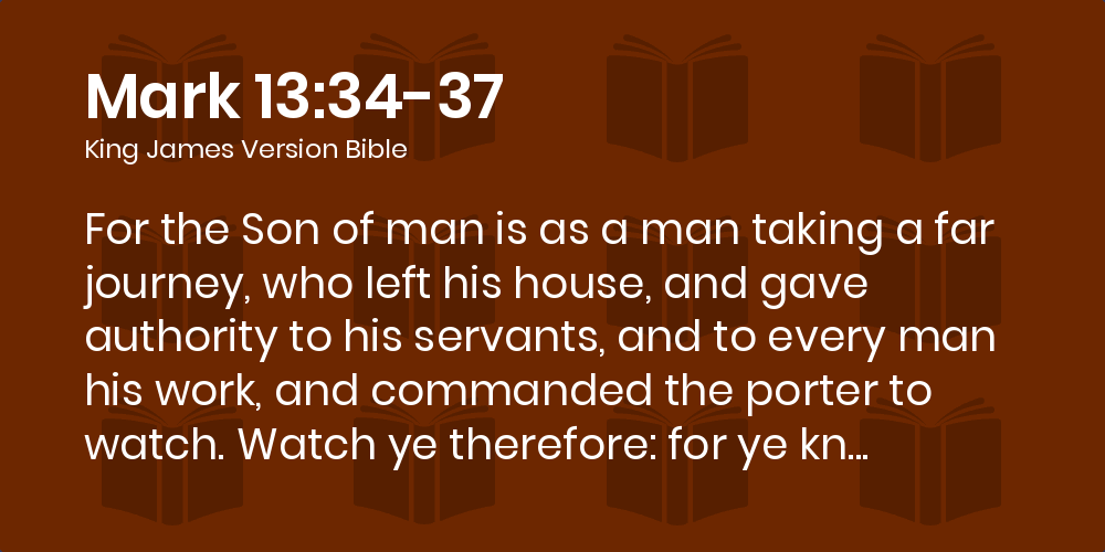 Mark 13:34-37 Kjv - For The Son Of Man Is As A Man Taking A Far Journey,  Who Left His House, And Gave Authority To His Servants, And To Every Man His