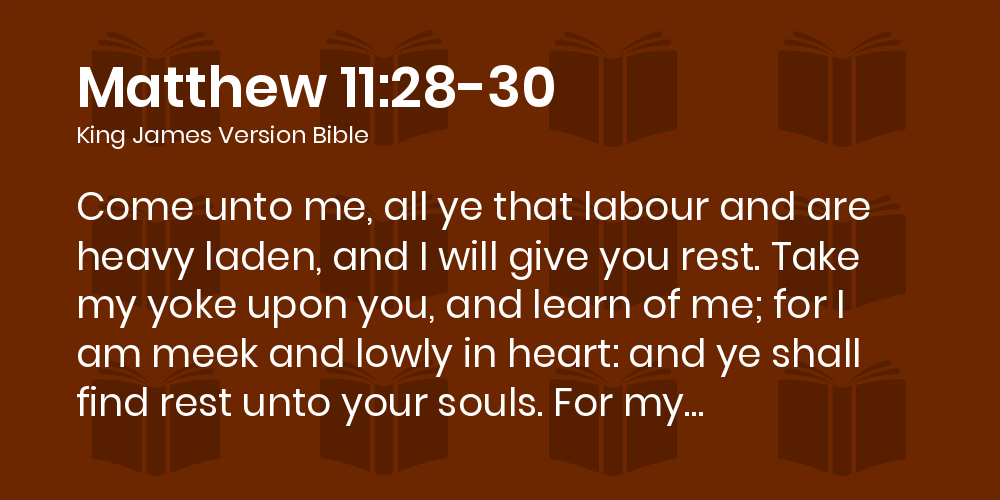 Matthew 11:28-30 KJV - Come unto me, all ye that labour and are heavy