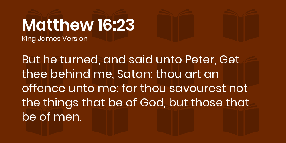 Matthew 16 23 Kjv But He Turned And Said Unto Peter Get Thee Behind Me Satan Thou Art An Offence Unto Me For Thou Savourest Not The Things That Be Of God