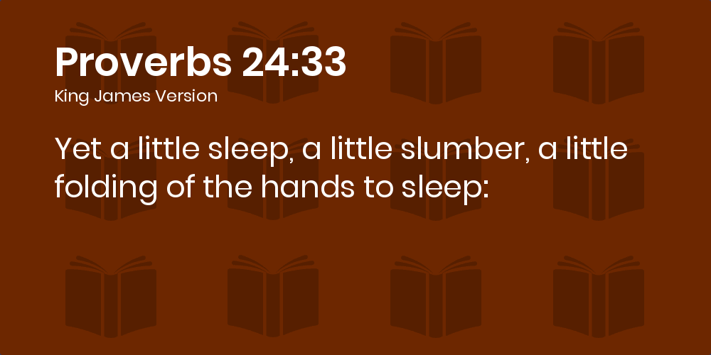 Proverbs 24:33 KJV - Yet a little sleep, a little slumber, a little folding  of the hands to sleep: