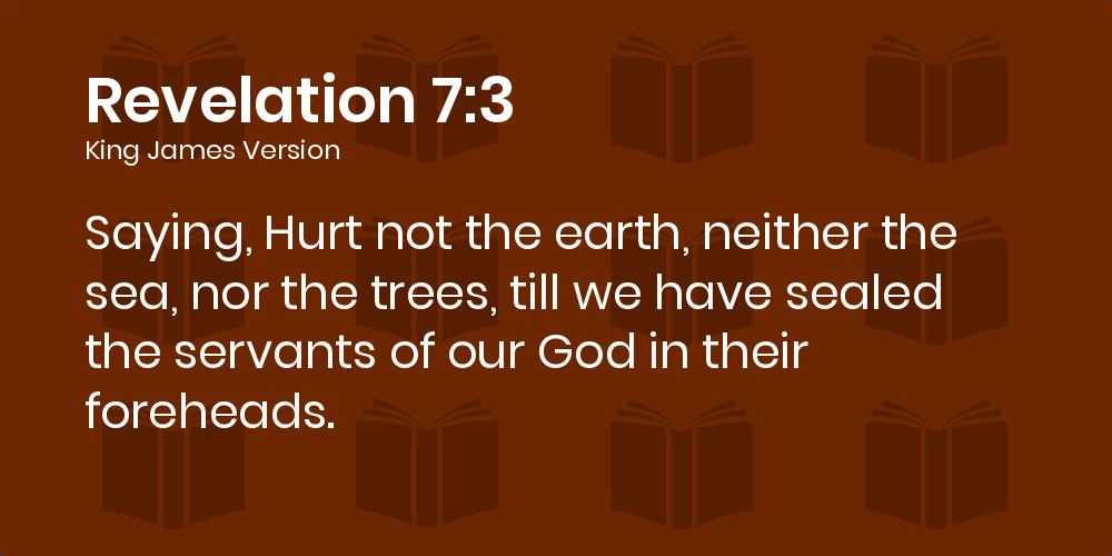 Revelation 7:3 KJV - Saying, Hurt not the earth, neither the sea, nor the trees, till we have sealed the servants of our God in their foreheads.