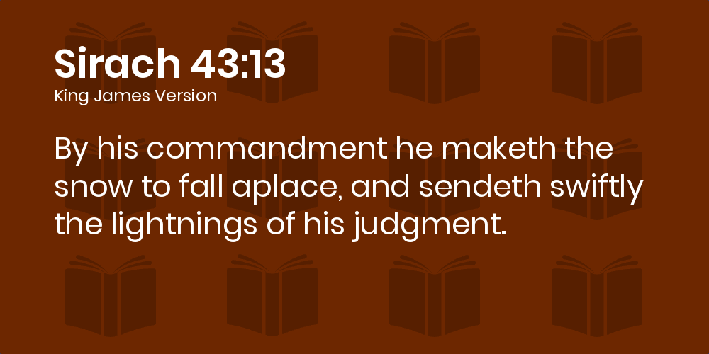 Sirach 43:13 KJV - By his commandment he maketh the snow to fall aplace